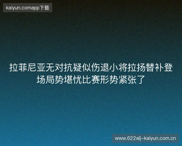 拉菲尼亚无对抗疑似伤退小将拉扬替补登场局势堪忧比赛形势紧张了