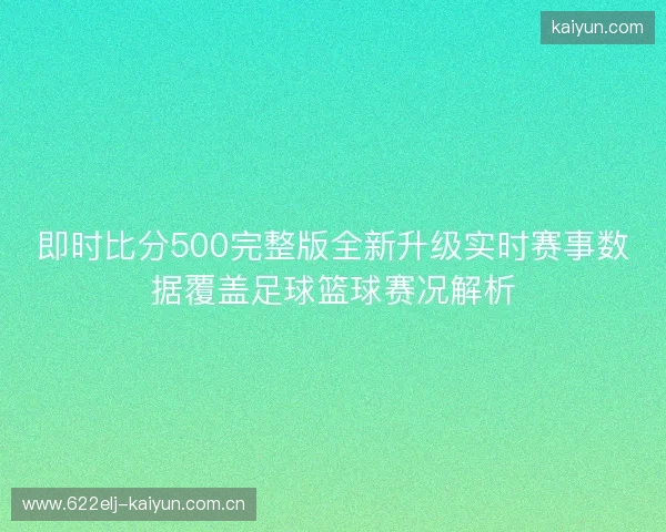 即时比分500完整版全新升级实时赛事数据覆盖足球篮球赛况解析