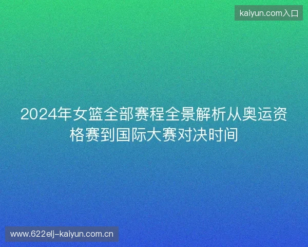 2024年女篮全部赛程全景解析从奥运资格赛到国际大赛对决时间