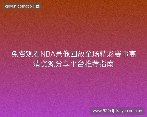 免费观看NBA录像回放全场精彩赛事高清资源分享平台推荐指南