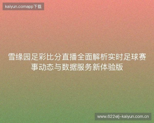 雪缘园足彩比分直播全面解析实时足球赛事动态与数据服务新体验版