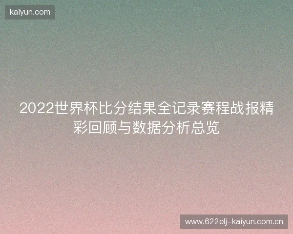 2022世界杯比分结果全记录赛程战报精彩回顾与数据分析总览
