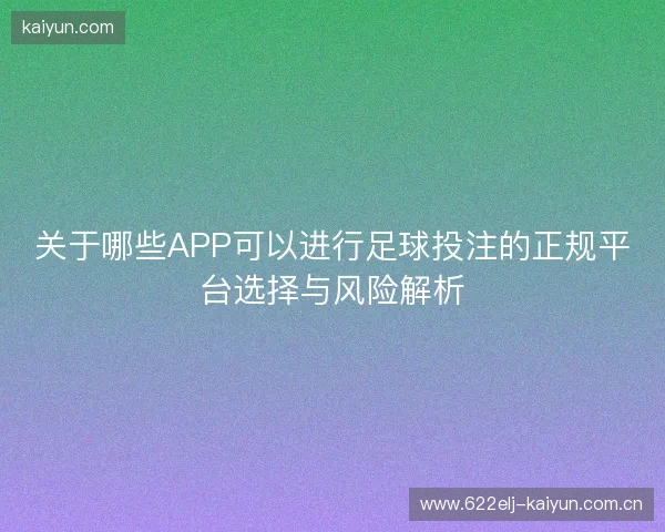 关于哪些APP可以进行足球投注的正规平台选择与风险解析