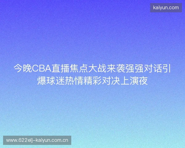 今晚CBA直播焦点大战来袭强强对话引爆球迷热情精彩对决上演夜