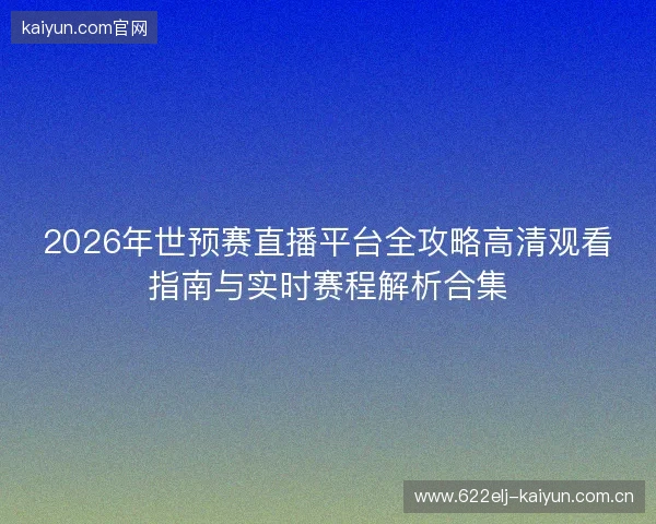 2026年世预赛直播平台全攻略高清观看指南与实时赛程解析合集 2026年世预赛直播平台全攻略高清观看指南与实时赛程解析合集