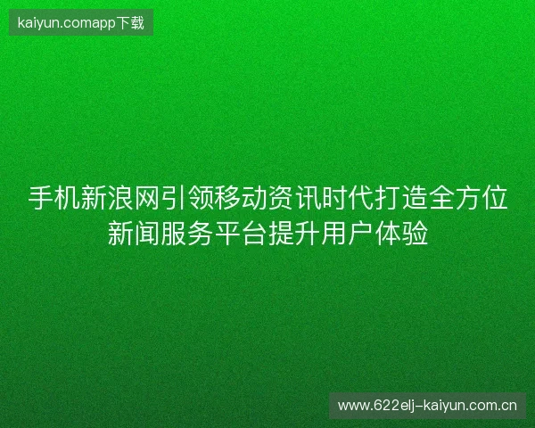 手机新浪网引领移动资讯时代打造全方位新闻服务平台提升用户体验