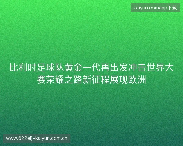 比利时足球队黄金一代再出发冲击世界大赛荣耀之路新征程展现欧洲