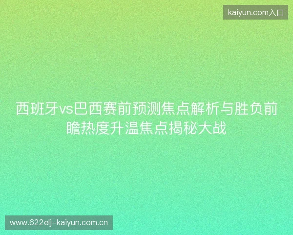 西班牙vs巴西赛前预测焦点解析与胜负前瞻热度升温焦点揭秘大战