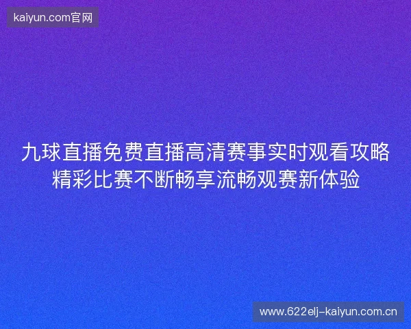 九球直播免费直播高清赛事实时观看攻略精彩比赛不断畅享流畅观赛新体验