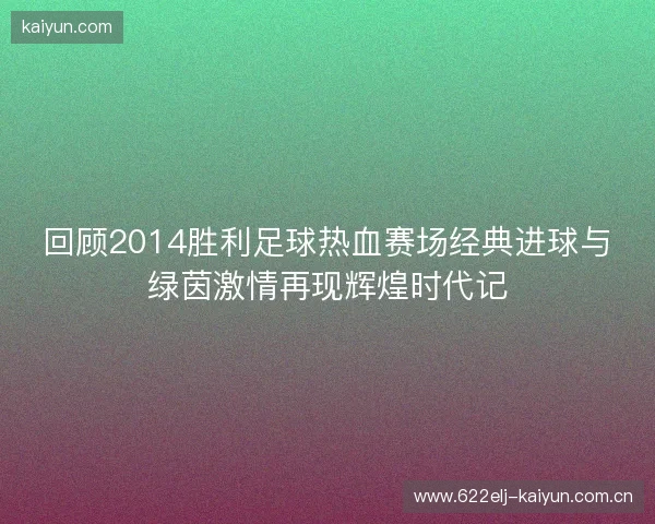 回顾2014胜利足球热血赛场经典进球与绿茵激情再现辉煌时代记 回顾2014胜利足球热血赛场经典进球与绿茵激情再现辉煌时代记