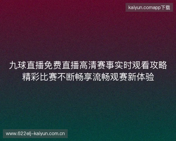 九球直播免费直播高清赛事实时观看攻略精彩比赛不断畅享流畅观赛新体验 九球直播免费直播高清赛事实时观看攻略精彩比赛不断畅享流畅观赛新体验
