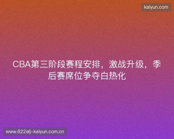 CBA第三阶段赛程安排，激战升级，季后赛席位争夺白热化