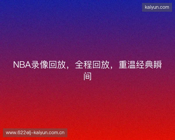NBA录像回放，全程回放，重温经典瞬间